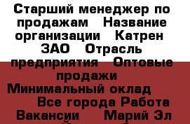 Старший менеджер по продажам › Название организации ­ Катрен, ЗАО › Отрасль предприятия ­ Оптовые продажи › Минимальный оклад ­ 25 000 - Все города Работа » Вакансии   . Марий Эл респ.,Йошкар-Ола г.